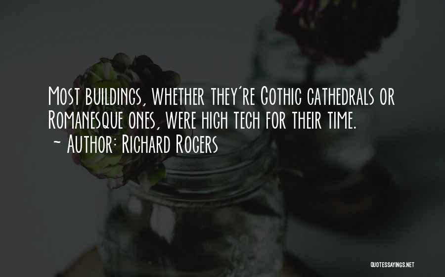 Richard Rogers Quotes: Most Buildings, Whether They're Gothic Cathedrals Or Romanesque Ones, Were High Tech For Their Time.