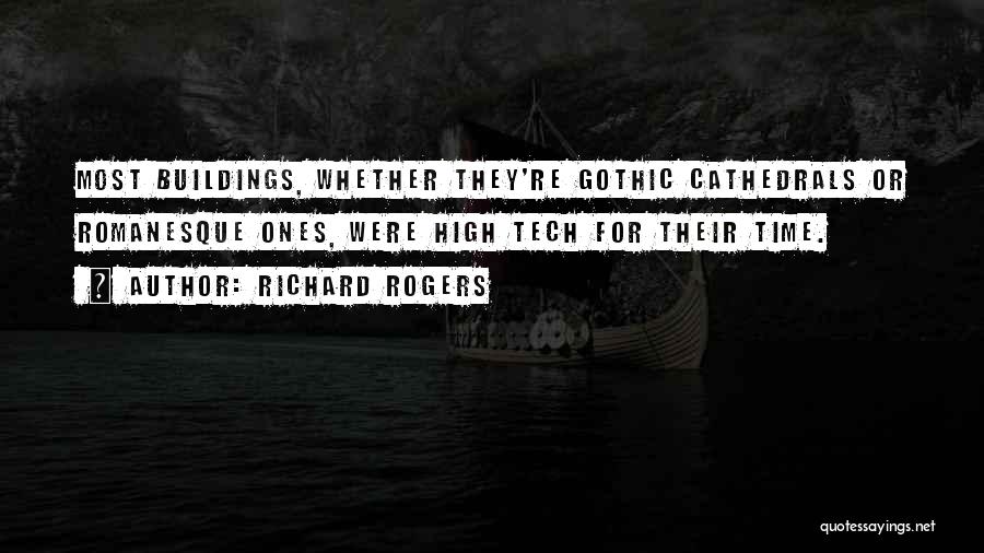 Richard Rogers Quotes: Most Buildings, Whether They're Gothic Cathedrals Or Romanesque Ones, Were High Tech For Their Time.