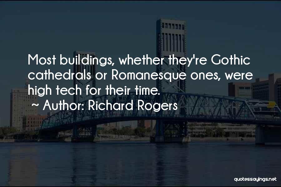 Richard Rogers Quotes: Most Buildings, Whether They're Gothic Cathedrals Or Romanesque Ones, Were High Tech For Their Time.