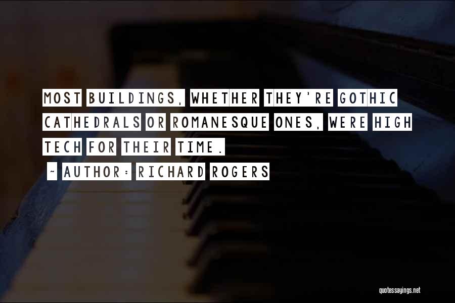 Richard Rogers Quotes: Most Buildings, Whether They're Gothic Cathedrals Or Romanesque Ones, Were High Tech For Their Time.