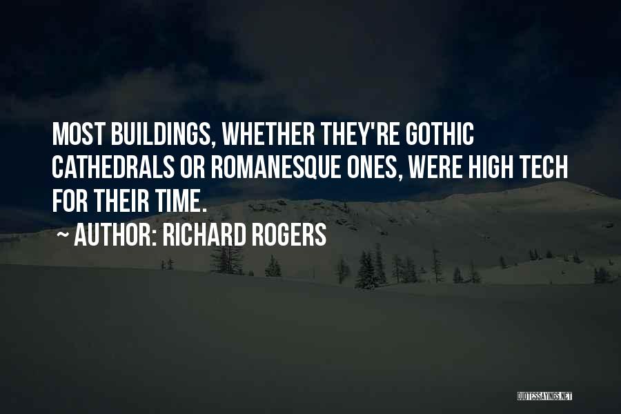 Richard Rogers Quotes: Most Buildings, Whether They're Gothic Cathedrals Or Romanesque Ones, Were High Tech For Their Time.