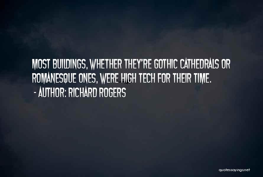 Richard Rogers Quotes: Most Buildings, Whether They're Gothic Cathedrals Or Romanesque Ones, Were High Tech For Their Time.