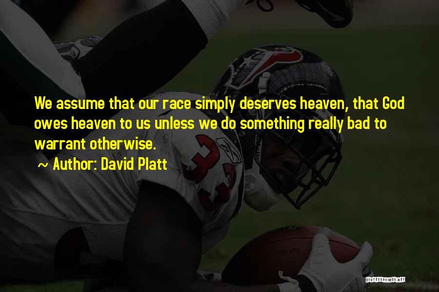 David Platt Quotes: We Assume That Our Race Simply Deserves Heaven, That God Owes Heaven To Us Unless We Do Something Really Bad