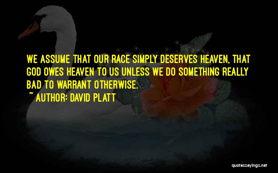 David Platt Quotes: We Assume That Our Race Simply Deserves Heaven, That God Owes Heaven To Us Unless We Do Something Really Bad
