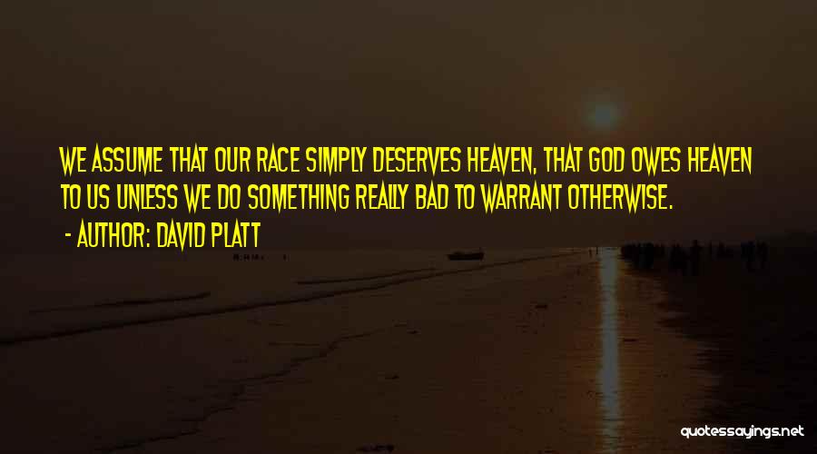 David Platt Quotes: We Assume That Our Race Simply Deserves Heaven, That God Owes Heaven To Us Unless We Do Something Really Bad