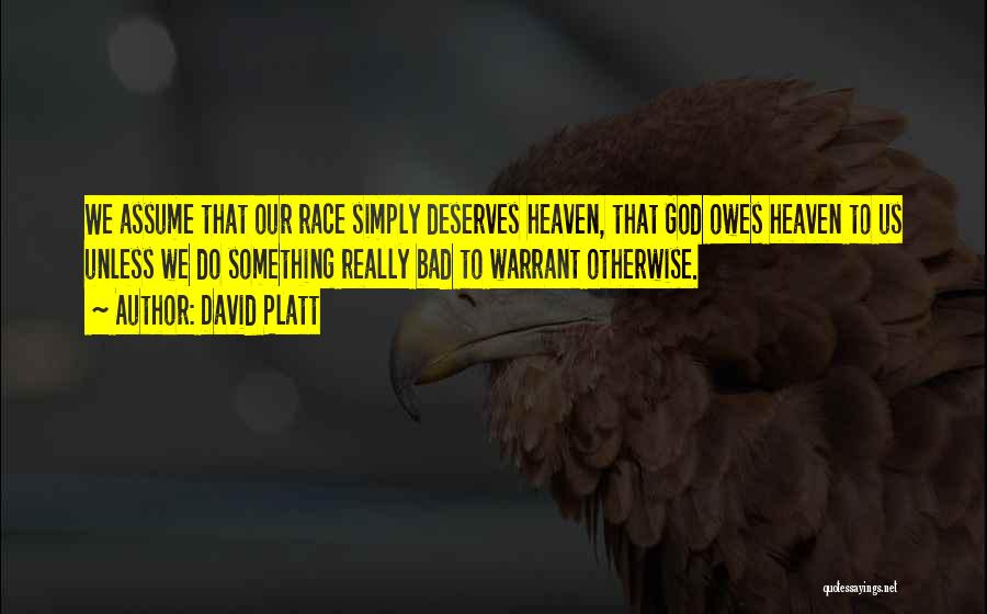 David Platt Quotes: We Assume That Our Race Simply Deserves Heaven, That God Owes Heaven To Us Unless We Do Something Really Bad