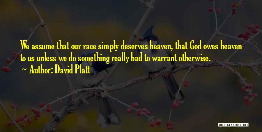 David Platt Quotes: We Assume That Our Race Simply Deserves Heaven, That God Owes Heaven To Us Unless We Do Something Really Bad