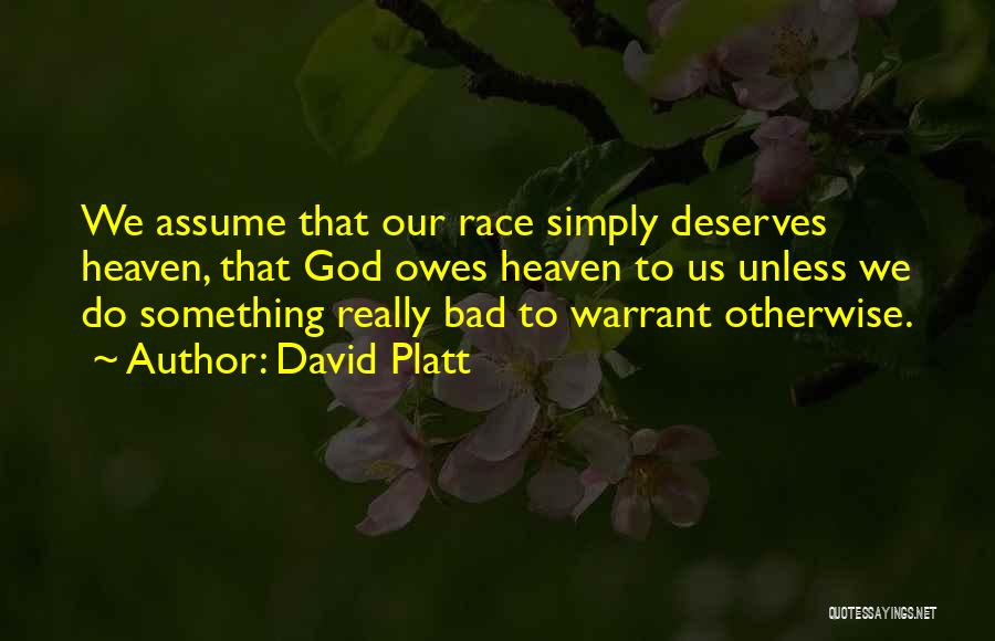 David Platt Quotes: We Assume That Our Race Simply Deserves Heaven, That God Owes Heaven To Us Unless We Do Something Really Bad