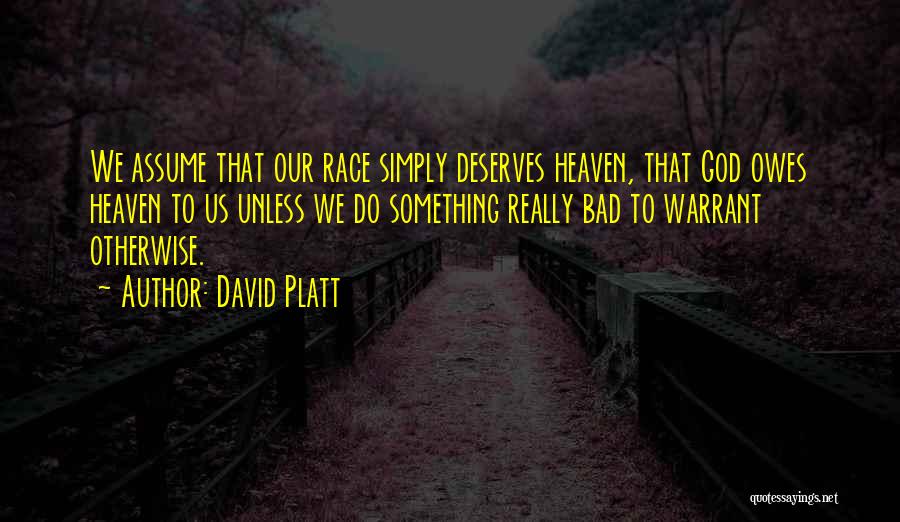 David Platt Quotes: We Assume That Our Race Simply Deserves Heaven, That God Owes Heaven To Us Unless We Do Something Really Bad