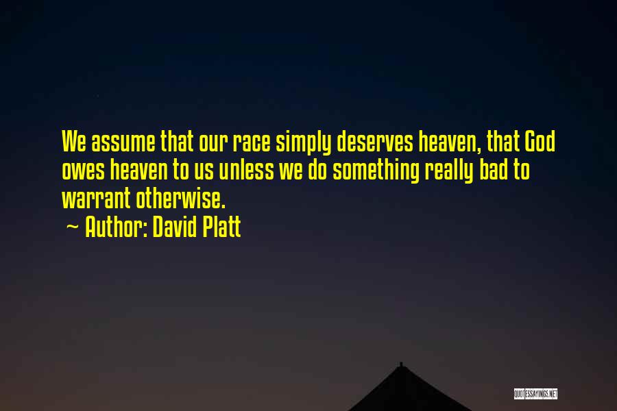 David Platt Quotes: We Assume That Our Race Simply Deserves Heaven, That God Owes Heaven To Us Unless We Do Something Really Bad
