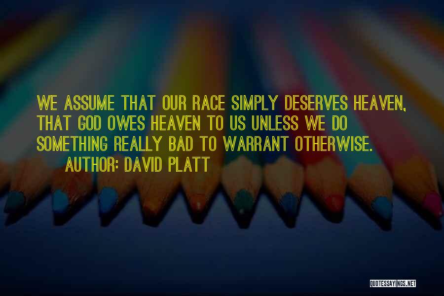 David Platt Quotes: We Assume That Our Race Simply Deserves Heaven, That God Owes Heaven To Us Unless We Do Something Really Bad