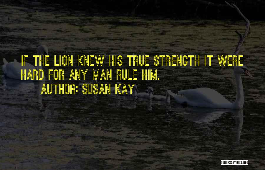 Susan Kay Quotes: If The Lion Knew His True Strength It Were Hard For Any Man Rule Him.