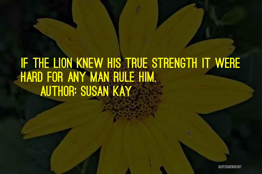 Susan Kay Quotes: If The Lion Knew His True Strength It Were Hard For Any Man Rule Him.