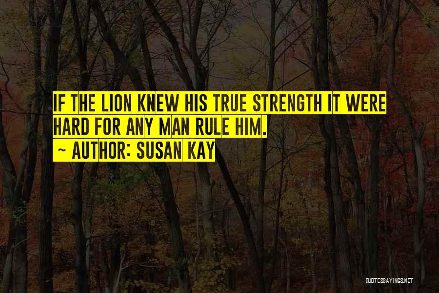 Susan Kay Quotes: If The Lion Knew His True Strength It Were Hard For Any Man Rule Him.