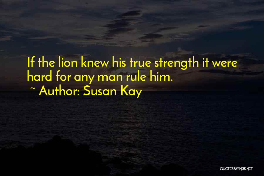 Susan Kay Quotes: If The Lion Knew His True Strength It Were Hard For Any Man Rule Him.