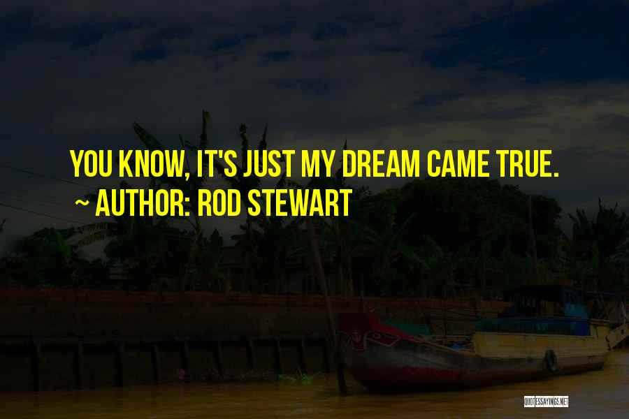Rod Stewart Quotes: You Know, It's Just My Dream Came True.
