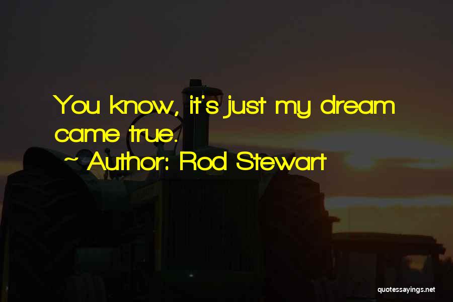 Rod Stewart Quotes: You Know, It's Just My Dream Came True.