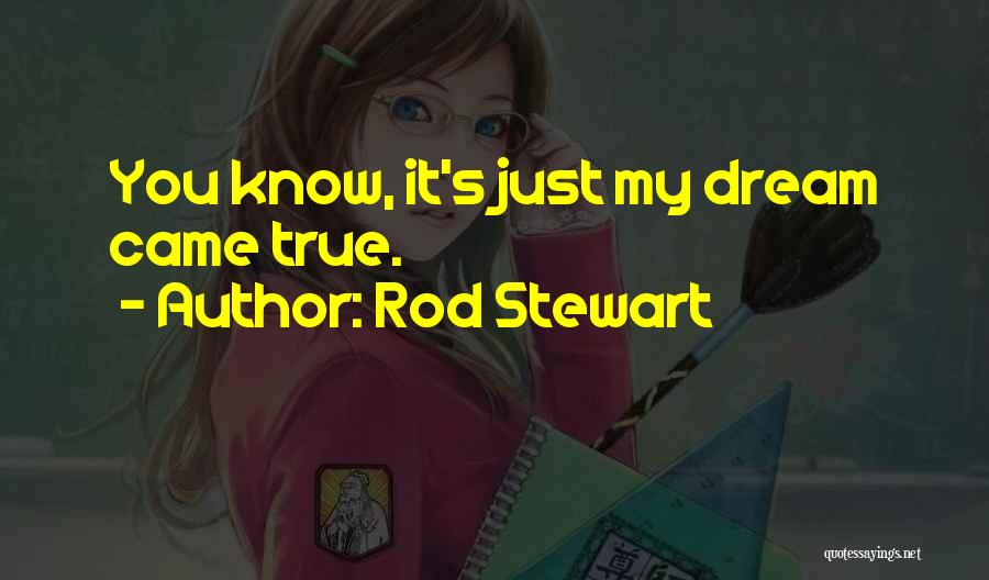 Rod Stewart Quotes: You Know, It's Just My Dream Came True.