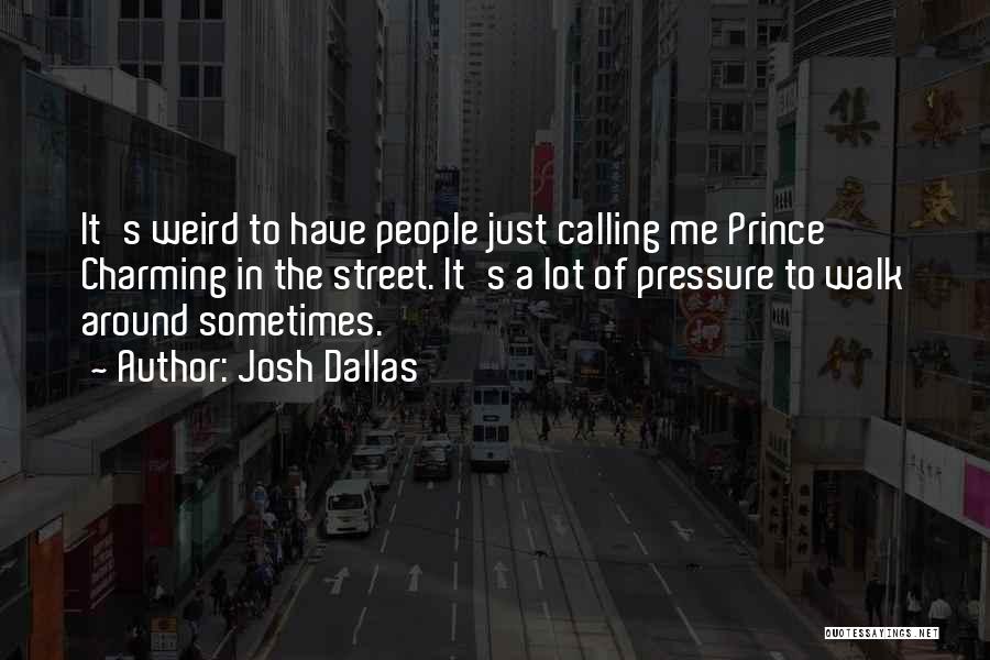 Josh Dallas Quotes: It's Weird To Have People Just Calling Me Prince Charming In The Street. It's A Lot Of Pressure To Walk