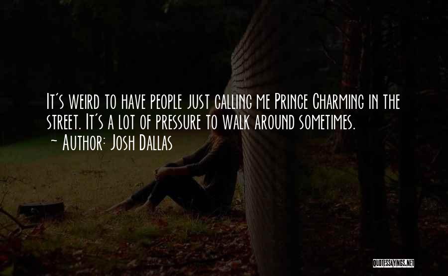 Josh Dallas Quotes: It's Weird To Have People Just Calling Me Prince Charming In The Street. It's A Lot Of Pressure To Walk