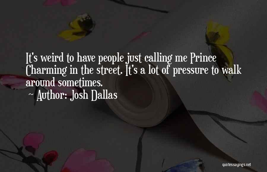 Josh Dallas Quotes: It's Weird To Have People Just Calling Me Prince Charming In The Street. It's A Lot Of Pressure To Walk