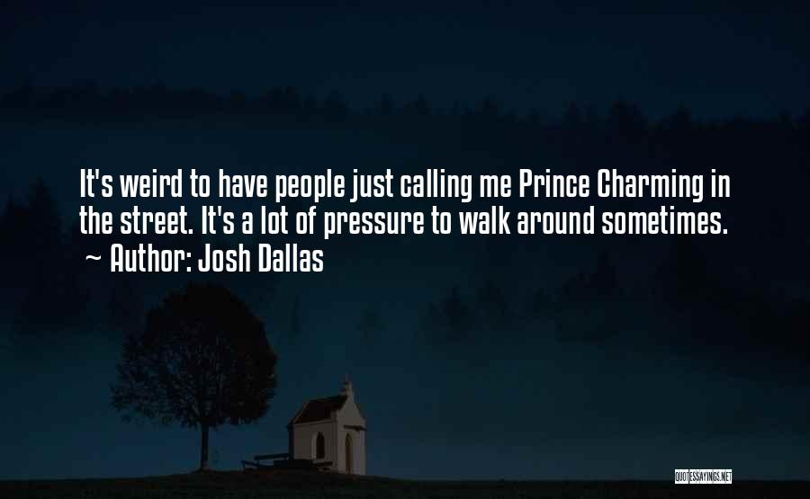 Josh Dallas Quotes: It's Weird To Have People Just Calling Me Prince Charming In The Street. It's A Lot Of Pressure To Walk