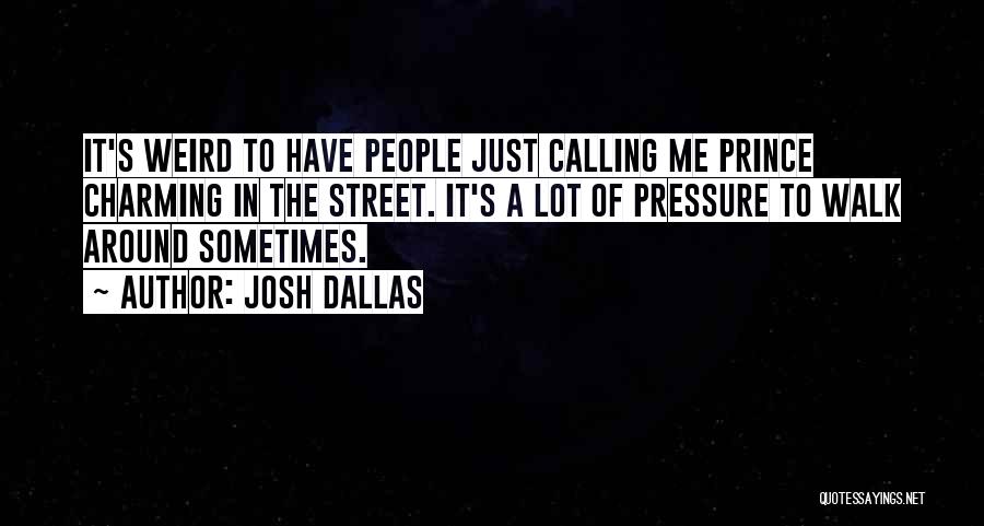 Josh Dallas Quotes: It's Weird To Have People Just Calling Me Prince Charming In The Street. It's A Lot Of Pressure To Walk