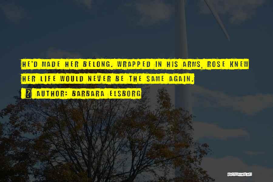 Barbara Elsborg Quotes: He'd Made Her Belong. Wrapped In His Arms, Rose Knew Her Life Would Never Be The Same Again.