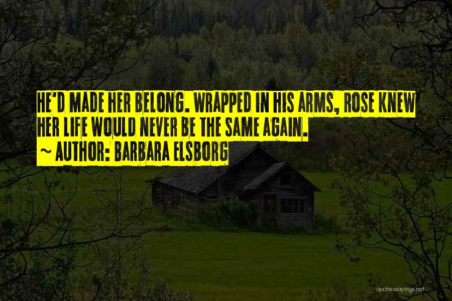Barbara Elsborg Quotes: He'd Made Her Belong. Wrapped In His Arms, Rose Knew Her Life Would Never Be The Same Again.