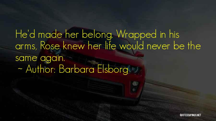 Barbara Elsborg Quotes: He'd Made Her Belong. Wrapped In His Arms, Rose Knew Her Life Would Never Be The Same Again.
