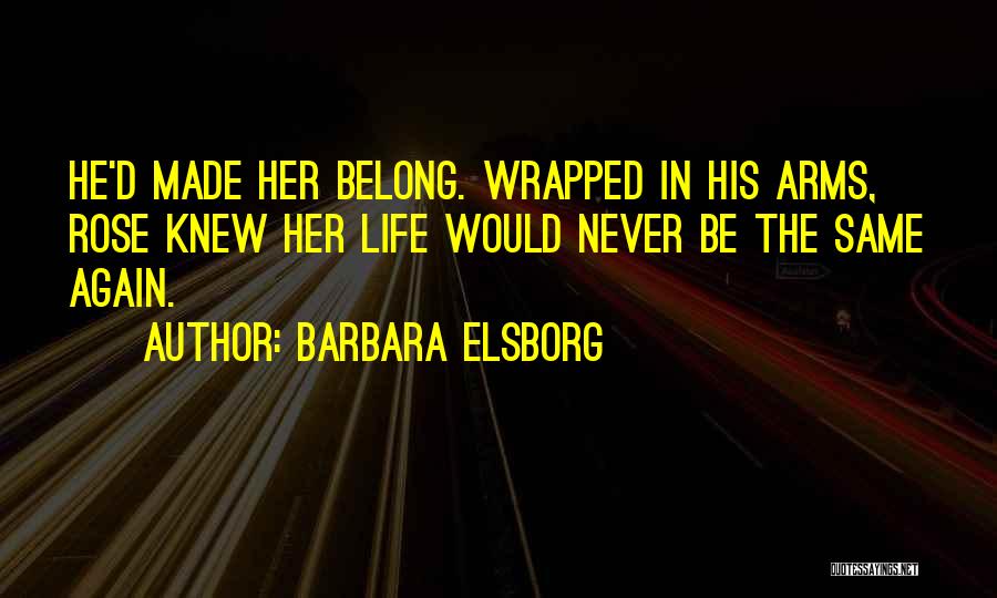 Barbara Elsborg Quotes: He'd Made Her Belong. Wrapped In His Arms, Rose Knew Her Life Would Never Be The Same Again.