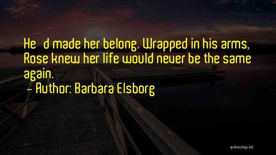 Barbara Elsborg Quotes: He'd Made Her Belong. Wrapped In His Arms, Rose Knew Her Life Would Never Be The Same Again.