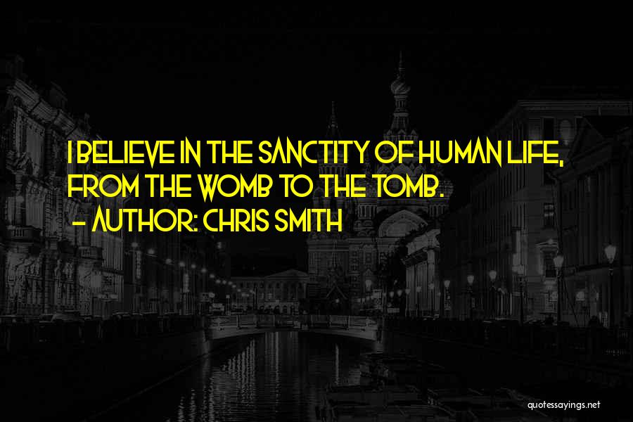 Chris Smith Quotes: I Believe In The Sanctity Of Human Life, From The Womb To The Tomb.