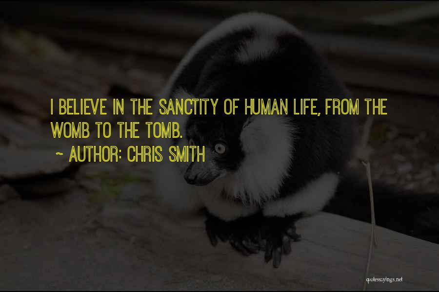 Chris Smith Quotes: I Believe In The Sanctity Of Human Life, From The Womb To The Tomb.
