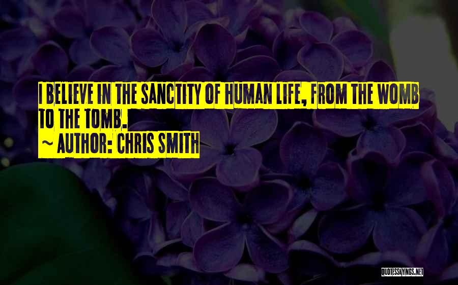 Chris Smith Quotes: I Believe In The Sanctity Of Human Life, From The Womb To The Tomb.
