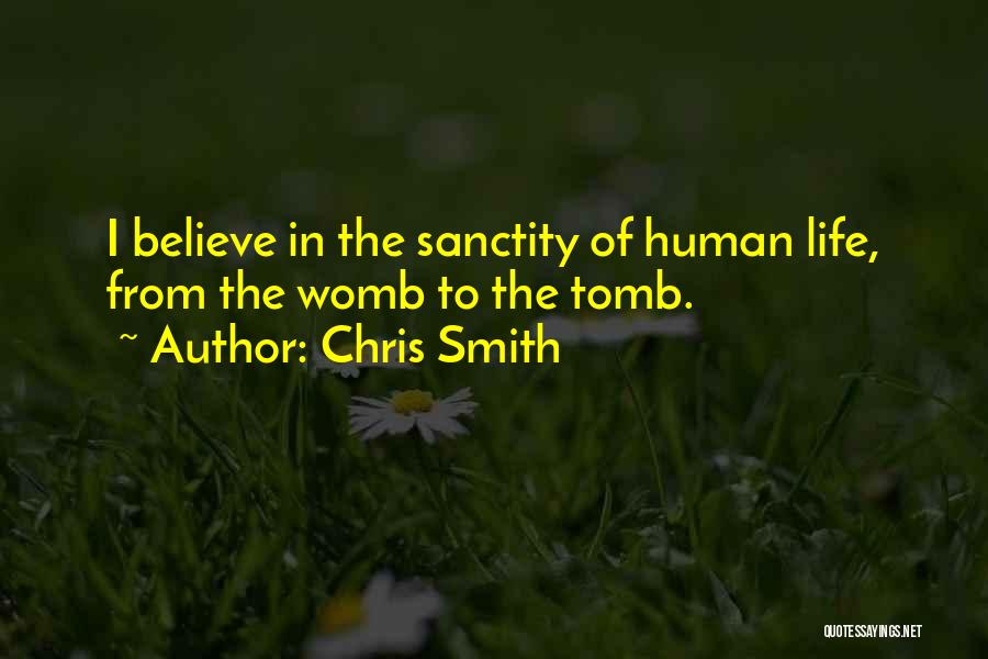 Chris Smith Quotes: I Believe In The Sanctity Of Human Life, From The Womb To The Tomb.