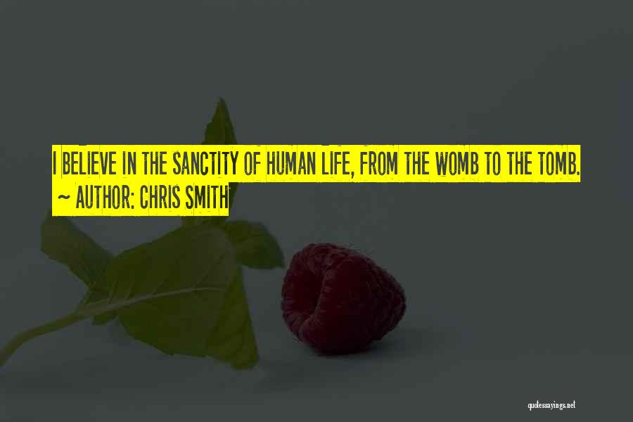 Chris Smith Quotes: I Believe In The Sanctity Of Human Life, From The Womb To The Tomb.