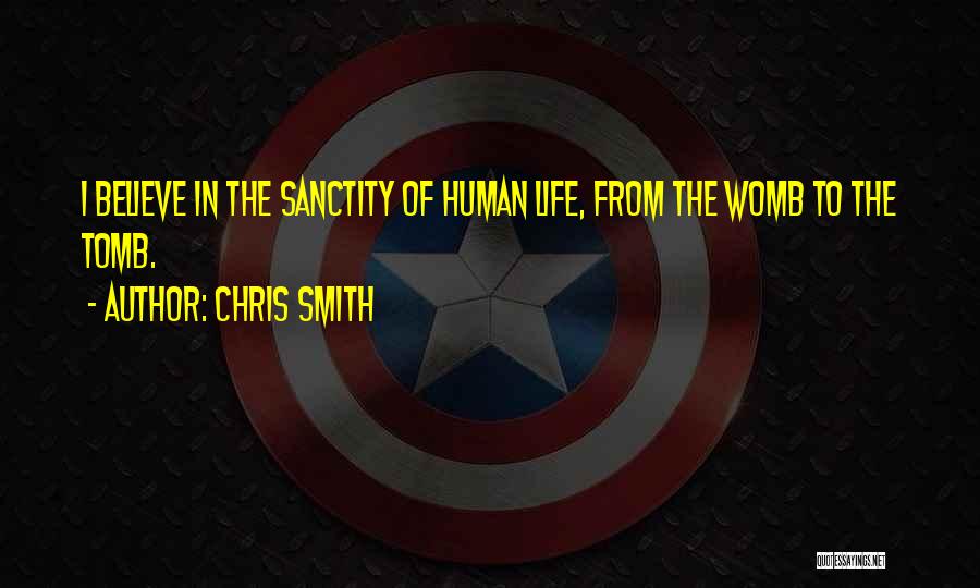Chris Smith Quotes: I Believe In The Sanctity Of Human Life, From The Womb To The Tomb.
