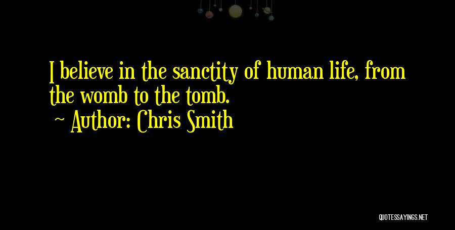 Chris Smith Quotes: I Believe In The Sanctity Of Human Life, From The Womb To The Tomb.