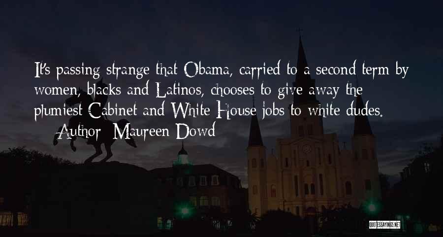 Maureen Dowd Quotes: It's Passing Strange That Obama, Carried To A Second Term By Women, Blacks And Latinos, Chooses To Give Away The