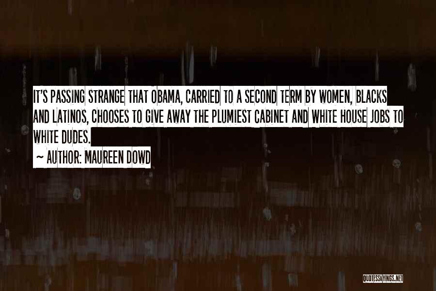 Maureen Dowd Quotes: It's Passing Strange That Obama, Carried To A Second Term By Women, Blacks And Latinos, Chooses To Give Away The