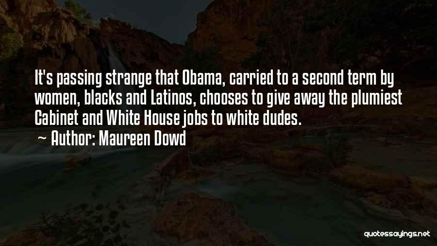 Maureen Dowd Quotes: It's Passing Strange That Obama, Carried To A Second Term By Women, Blacks And Latinos, Chooses To Give Away The