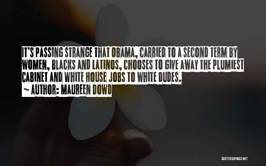 Maureen Dowd Quotes: It's Passing Strange That Obama, Carried To A Second Term By Women, Blacks And Latinos, Chooses To Give Away The