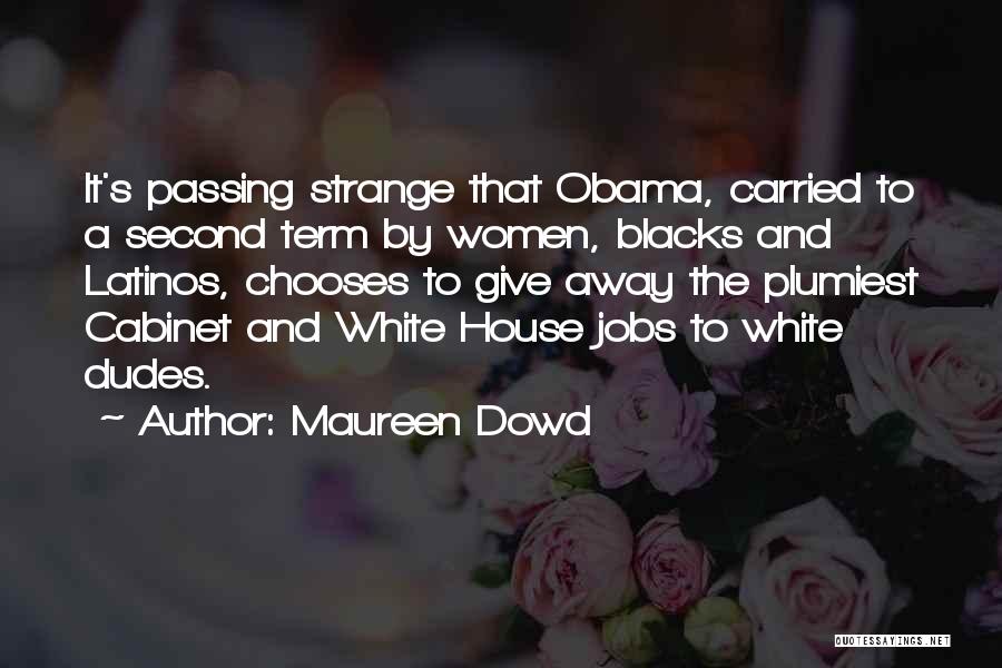 Maureen Dowd Quotes: It's Passing Strange That Obama, Carried To A Second Term By Women, Blacks And Latinos, Chooses To Give Away The