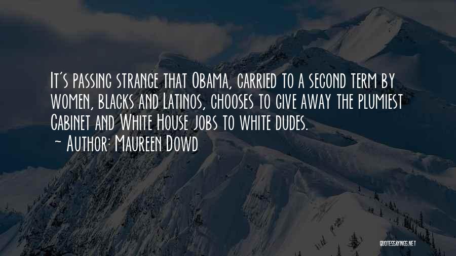 Maureen Dowd Quotes: It's Passing Strange That Obama, Carried To A Second Term By Women, Blacks And Latinos, Chooses To Give Away The