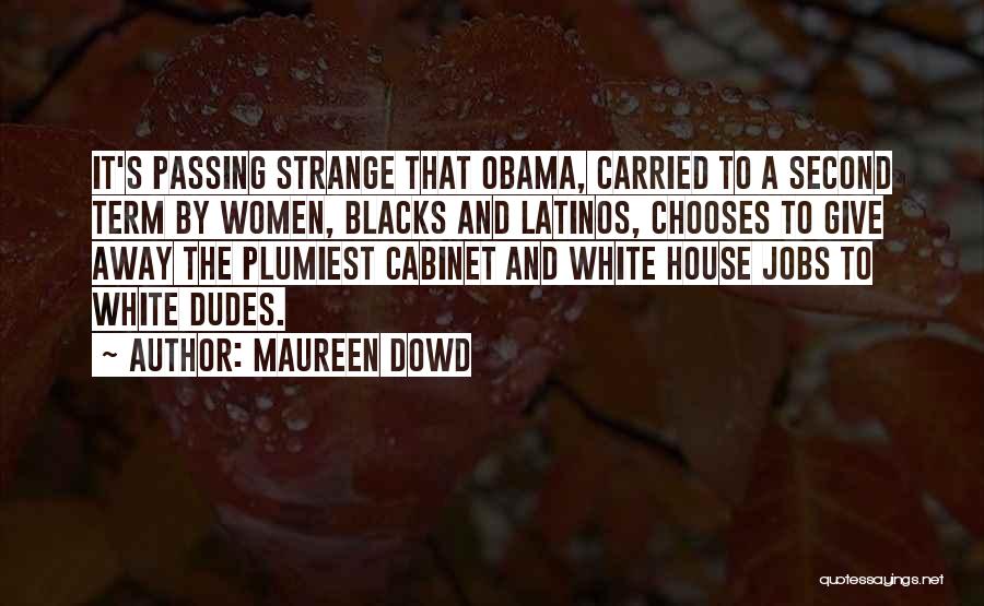 Maureen Dowd Quotes: It's Passing Strange That Obama, Carried To A Second Term By Women, Blacks And Latinos, Chooses To Give Away The