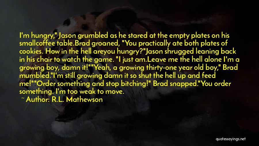R.L. Mathewson Quotes: I'm Hungry, Jason Grumbled As He Stared At The Empty Plates On His Smallcoffee Table.brad Groaned, You Practically Ate Both
