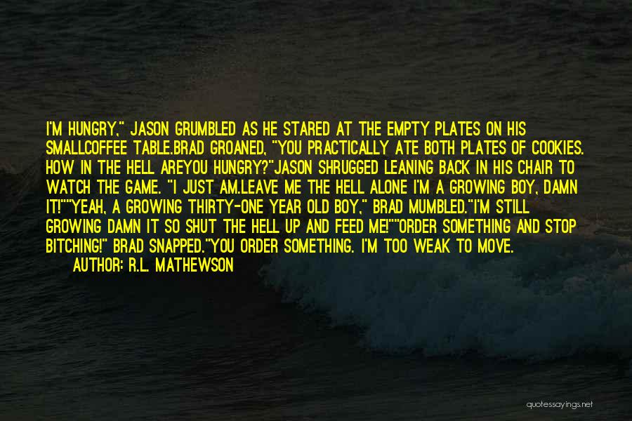 R.L. Mathewson Quotes: I'm Hungry, Jason Grumbled As He Stared At The Empty Plates On His Smallcoffee Table.brad Groaned, You Practically Ate Both