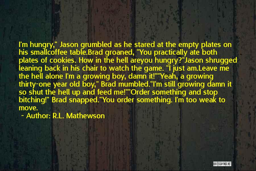 R.L. Mathewson Quotes: I'm Hungry, Jason Grumbled As He Stared At The Empty Plates On His Smallcoffee Table.brad Groaned, You Practically Ate Both