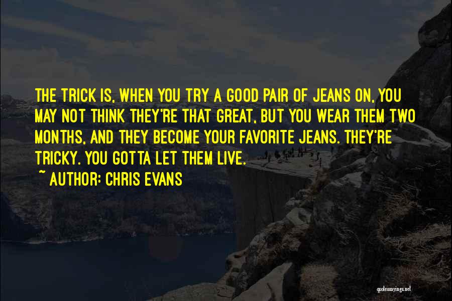 Chris Evans Quotes: The Trick Is, When You Try A Good Pair Of Jeans On, You May Not Think They're That Great, But